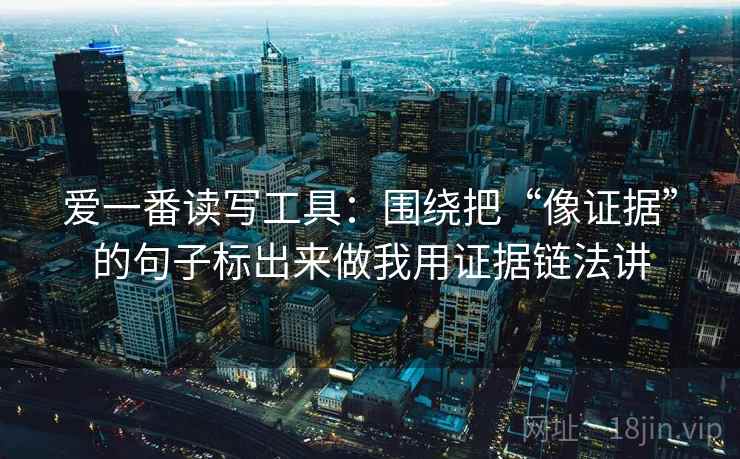 爱一番读写工具:围绕把“像证据”的句子标出来做我用证据链法讲 爱一番读写工具:围绕把“像证据”的句子标出来做我用证据链法讲