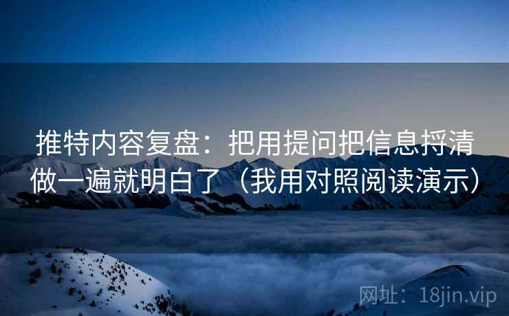 推特内容复盘:把用提问把信息捋清做一遍就明白了(我用对照阅读演示) 推特内容复盘:把用提问把信息捋清做一遍就明白了(我用对照阅读演示)