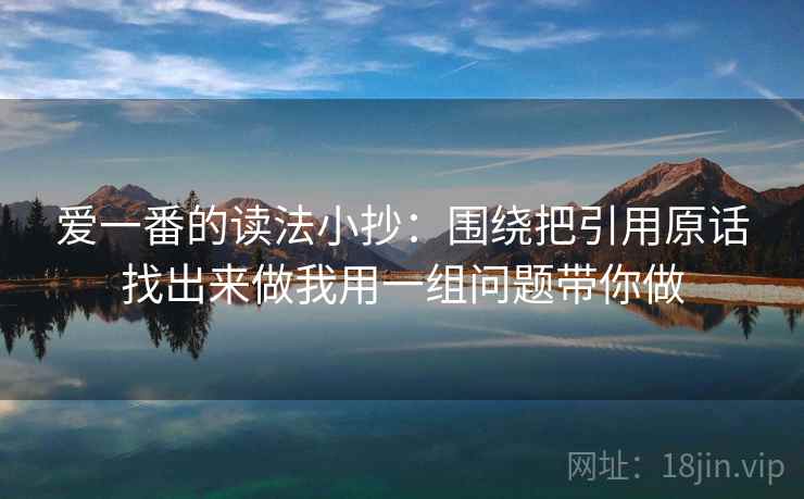 爱一番的读法小抄：围绕把引用原话找出来做我用一组问题带你做
