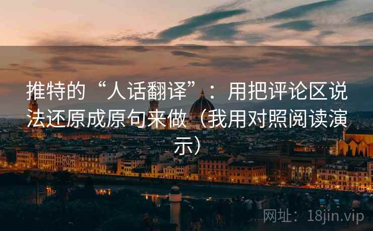 推特的“人话翻译”:用把评论区说法还原成原句来做(我用对照阅读演示) 推特的“人话翻译”:用把评论区说法还原成原句来做(我用对照阅读演示)