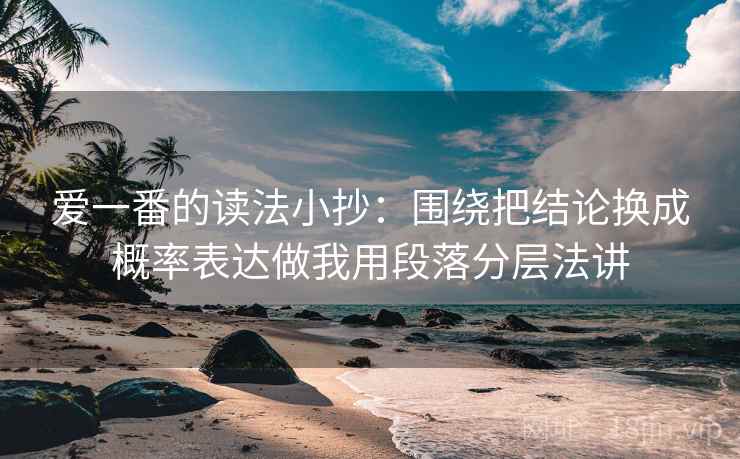 爱一番的读法小抄：围绕把结论换成概率表达做我用段落分层法讲