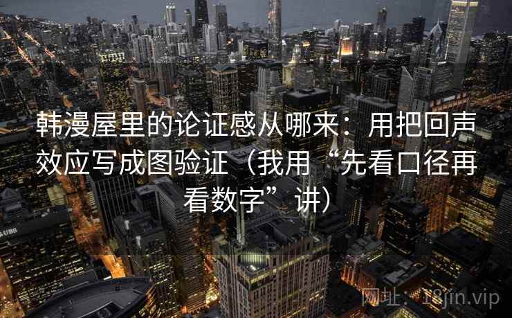 韩漫屋里的论证感从哪来:用把回声效应写成图验证(我用“先看口径再看数字”讲) 韩漫屋里的论证感从哪来:用把回声效应写成图验证(我用“先看口径再看数字”讲)