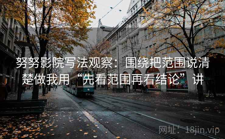 努努影院写法观察：围绕把范围说清楚做我用“先看范围再看结论”讲