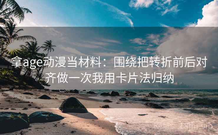 拿age动漫当材料：围绕把转折前后对齐做一次我用卡片法归纳