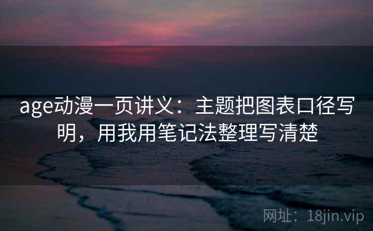 age动漫一页讲义：主题把图表口径写明，用我用笔记法整理写清楚