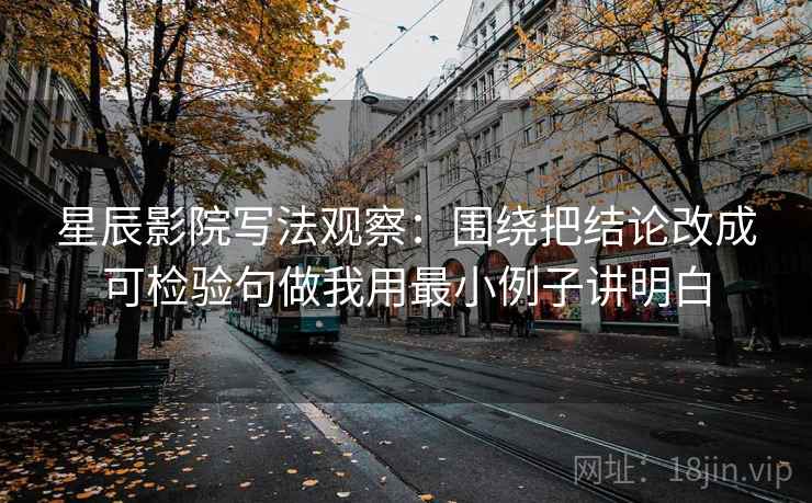星辰影院写法观察:围绕把结论改成可检验句做我用最小例子讲明白