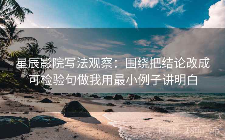 星辰影院写法观察：围绕把结论改成可检验句做我用最小例子讲明白