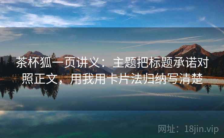 茶杯狐一页讲义:主题把标题承诺对照正文,用我用卡片法归纳写清楚 茶杯狐一页讲义:主题把标题承诺对照正文,用我用卡片法归纳写清楚