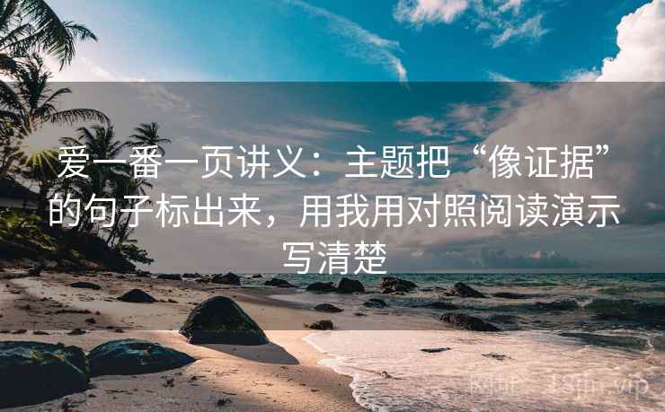 爱一番一页讲义:主题把“像证据”的句子标出来,用我用对照阅读演示写清楚 爱一番一页讲义:主题把“像证据”的句子标出来,用我用对照阅读演示写清楚
