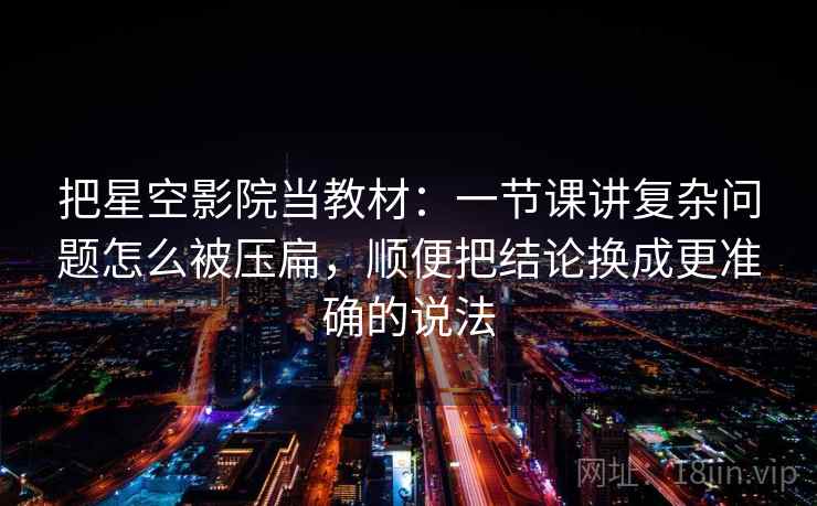 把星空影院当教材:一节课讲复杂问题怎么被压扁,顺便把结论换成更准确的说法