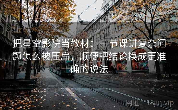 把星空影院当教材：一节课讲复杂问题怎么被压扁，顺便把结论换成更准确的说法