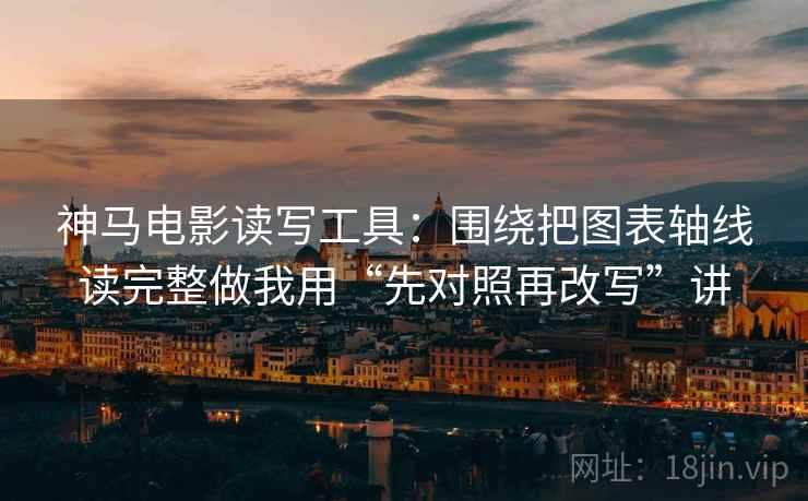 神马电影读写工具:围绕把图表轴线读完整做我用“先对照再改写”讲