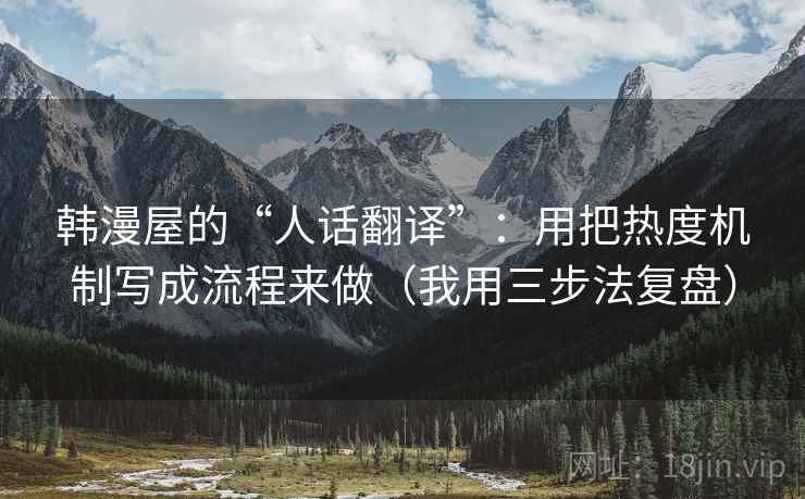 韩漫屋的“人话翻译”:用把热度机制写成流程来做(我用三步法复盘)