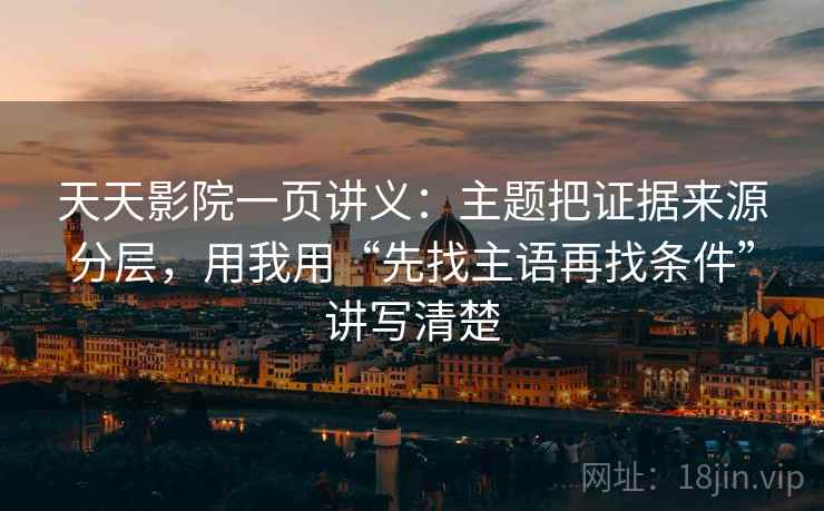 天天影院一页讲义:主题把证据来源分层,用我用“先找主语再找条件”讲写清楚