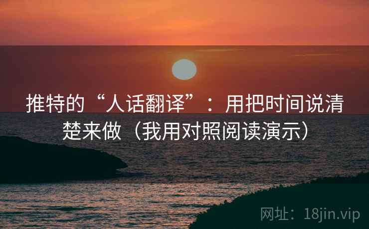 推特的“人话翻译”:用把时间说清楚来做(我用对照阅读演示)
