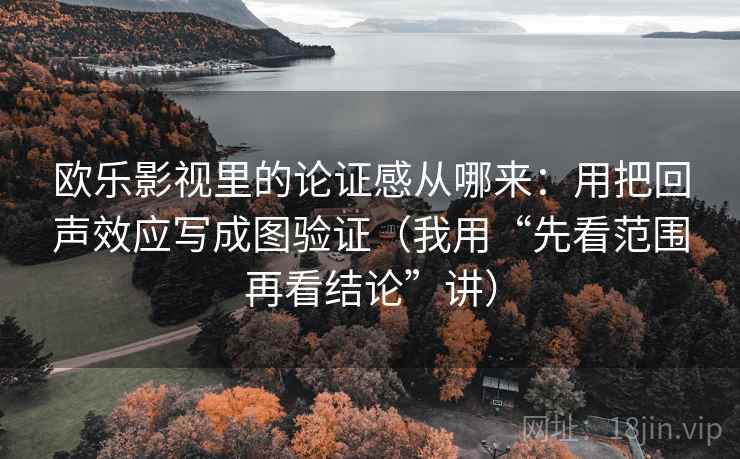 欧乐影视里的论证感从哪来：用把回声效应写成图验证（我用“先看范围再看结论”讲）