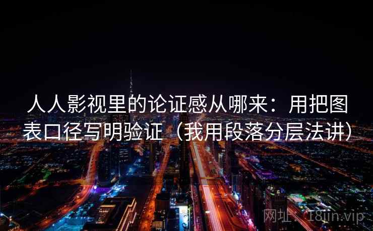 人人影视里的论证感从哪来：用把图表口径写明验证（我用段落分层法讲）